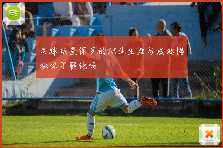 足球明星保罗的职业生涯与成就揭秘你了解他吗
