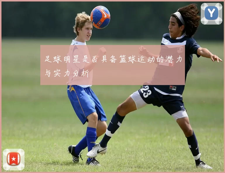足球明星是否具备篮球运动的潜力与实力分析