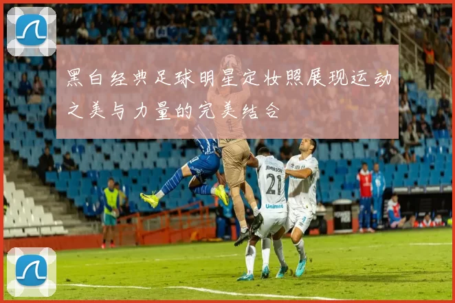 黑白经典足球明星定妆照展现运动之美与力量的完美结合
