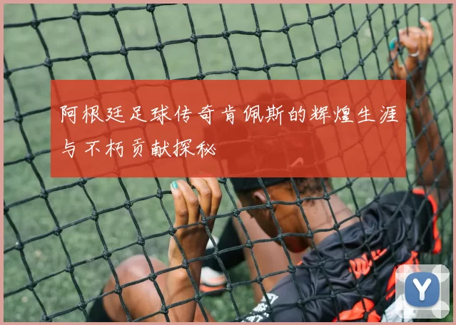 阿根廷足球传奇肯佩斯的辉煌生涯与不朽贡献探秘