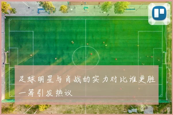 足球明星与肖战的实力对比谁更胜一筹引发热议