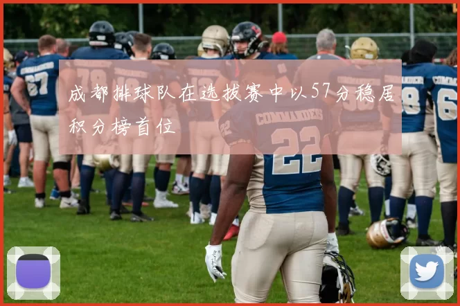 成都排球队在选拔赛中以57分稳居积分榜首位