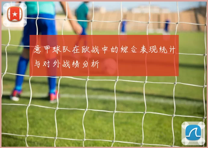 意甲球队在欧战中的综合表现统计与对外战绩分析