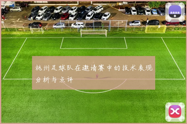 杭州足球队在邀请赛中的技术表现分析与点评