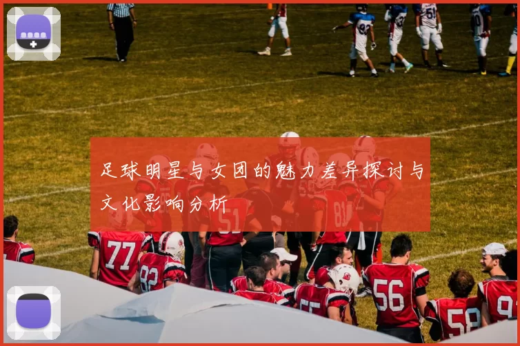 足球明星与女团的魅力差异探讨与文化影响分析
