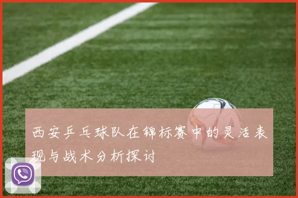 西安乒乓球队在锦标赛中的灵活表现与战术分析探讨