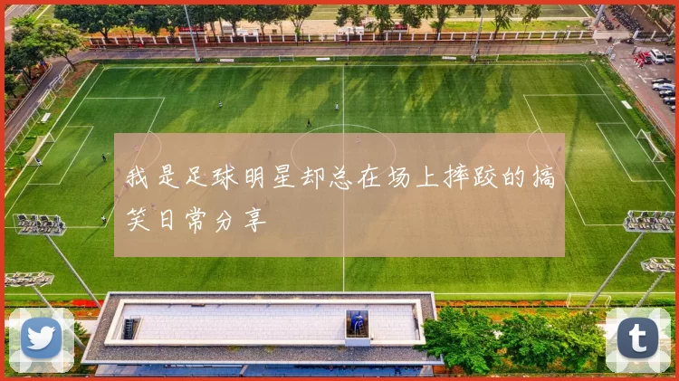 我是足球明星却总在场上摔跤的搞笑日常分享
