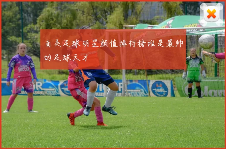 南美足球明星颜值排行榜谁是最帅的足球天才