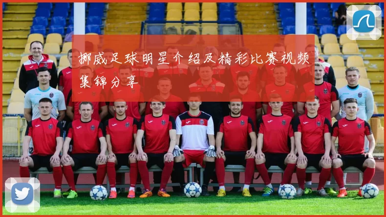 挪威足球明星介绍及精彩比赛视频集锦分享