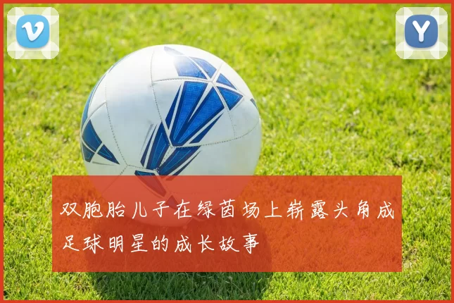 双胞胎儿子在绿茵场上崭露头角成足球明星的成长故事