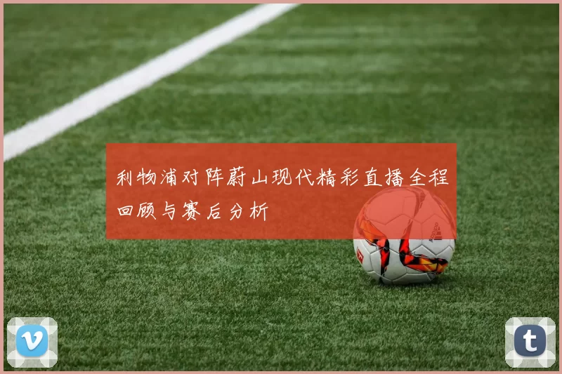利物浦对阵蔚山现代精彩直播全程回顾与赛后分析