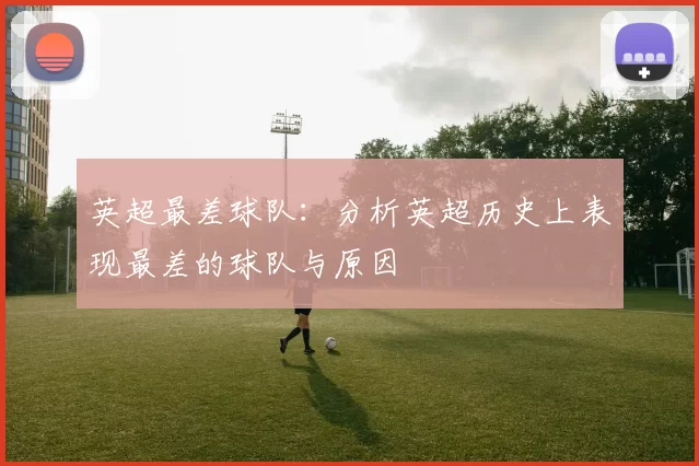 英超最差球队：分析英超历史上表现最差的球队与原因