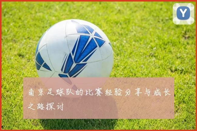 南京足球队的比赛经验分享与成长之路探讨