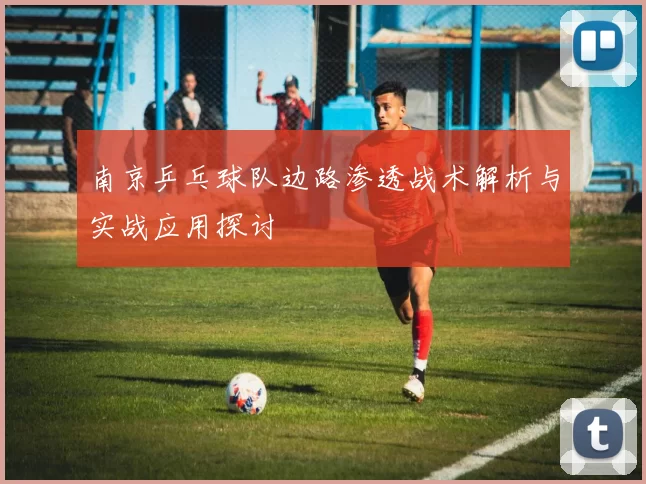 南京乒乓球队边路渗透战术解析与实战应用探讨