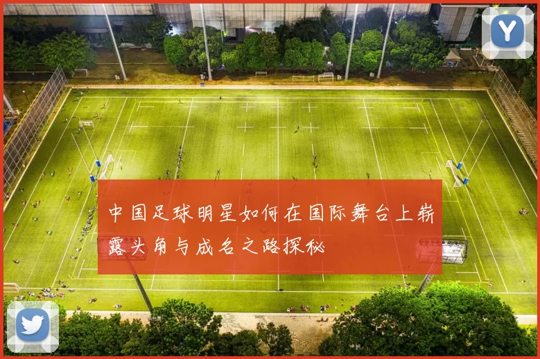 中国足球明星如何在国际舞台上崭露头角与成名之路探秘