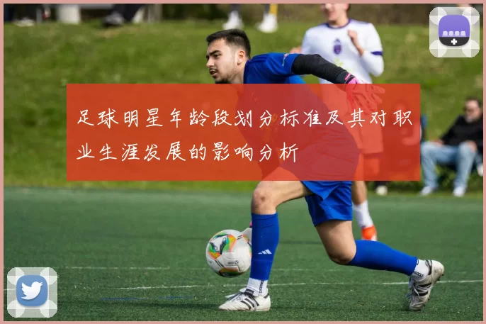 足球明星年龄段划分标准及其对职业生涯发展的影响分析