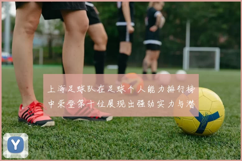 上海足球队在足球个人能力排行榜中荣登第十位展现出强劲实力与潜力