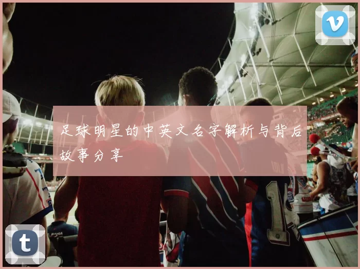 足球明星的中英文名字解析与背后故事分享