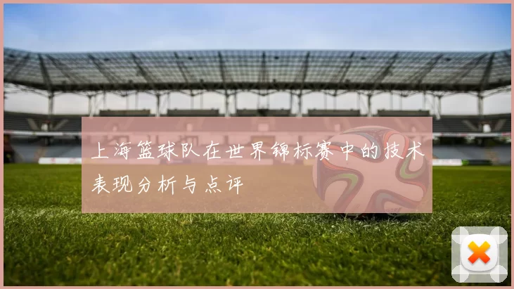 上海篮球队在世界锦标赛中的技术表现分析与点评