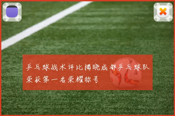 乒乓球战术评比揭晓成都乒乓球队荣获第一名荣耀称号