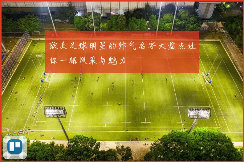 欧美足球明星的帅气名字大盘点让你一睹风采与魅力