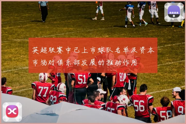 英超联赛中已上市球队名单及资本市场对俱乐部发展的推动作用
