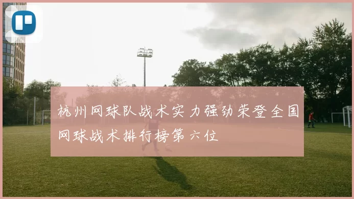杭州网球队战术实力强劲荣登全国网球战术排行榜第六位