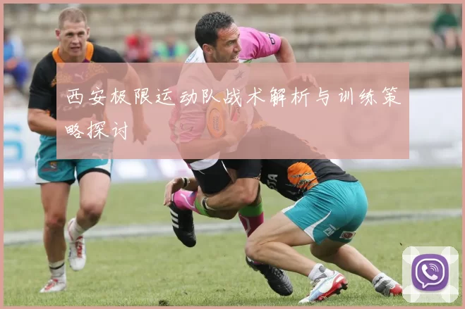 西安极限运动队战术解析与训练策略探讨