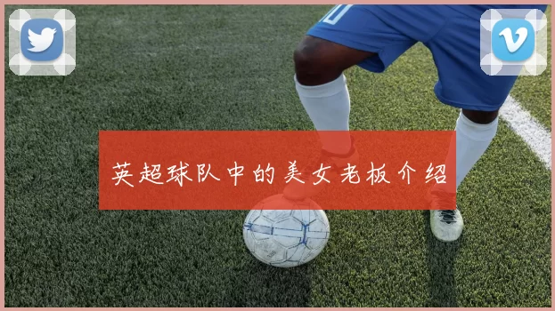 英超球队中的美女老板介绍