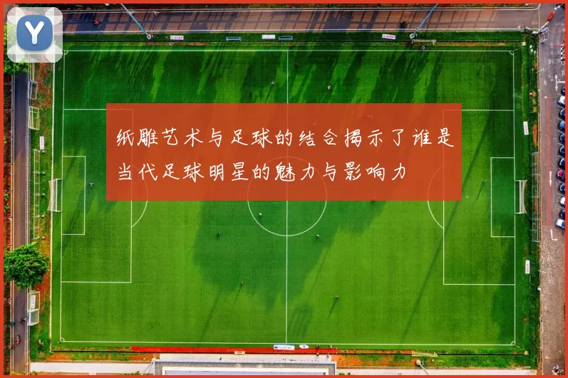 纸雕艺术与足球的结合揭示了谁是当代足球明星的魅力与影响力