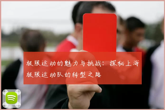 极限运动的魅力与挑战：探秘上海极限运动队的转型之路